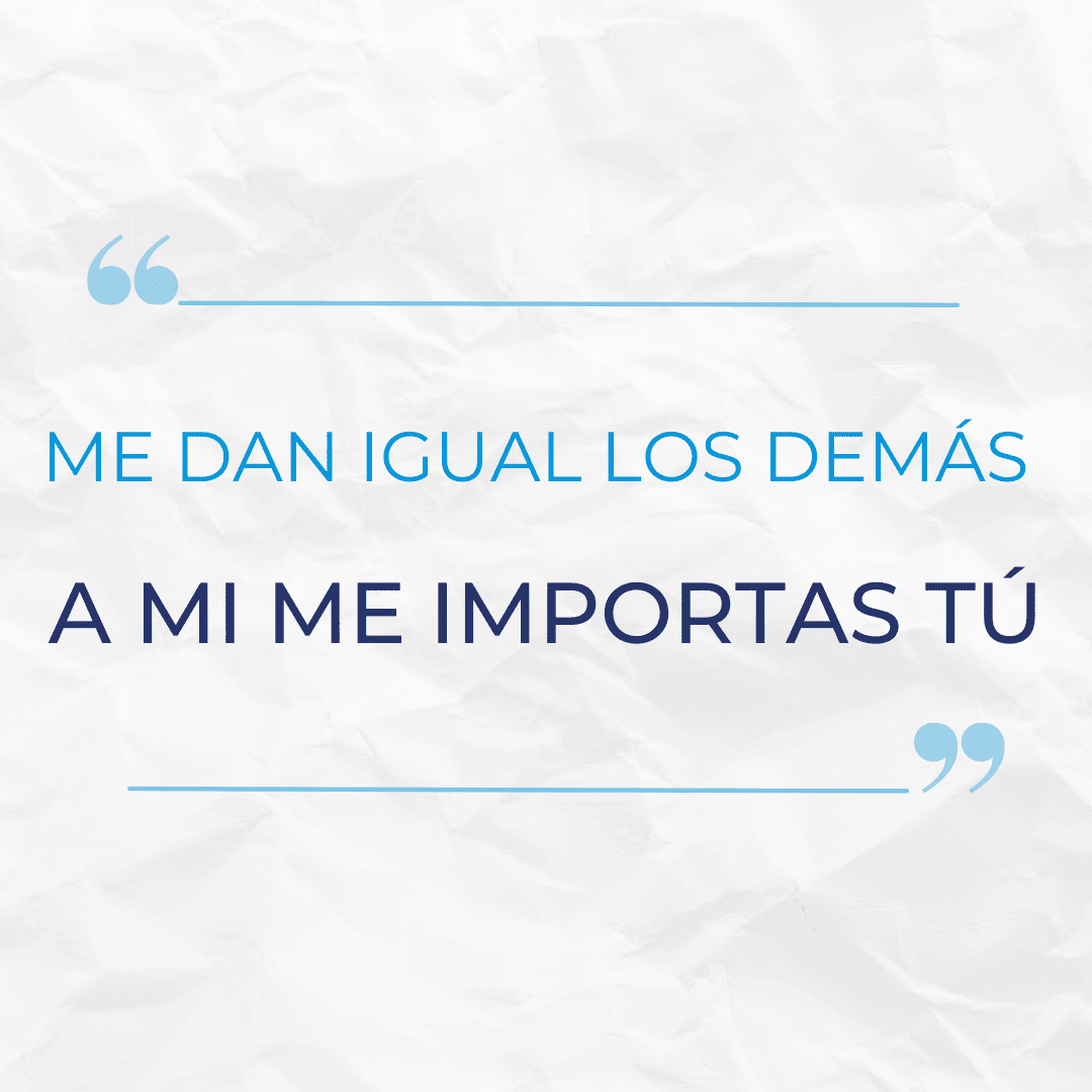 6. ME DAN IGUAL LOS DEMÁS, A MI ME IMPORTAS TÚ